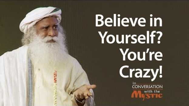 Video Believe in Yourself? You're Crazy! | Sadhguru en français