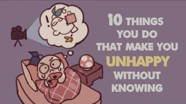 Video 10 Things That Make You Unhappy Without Knowing su italiano