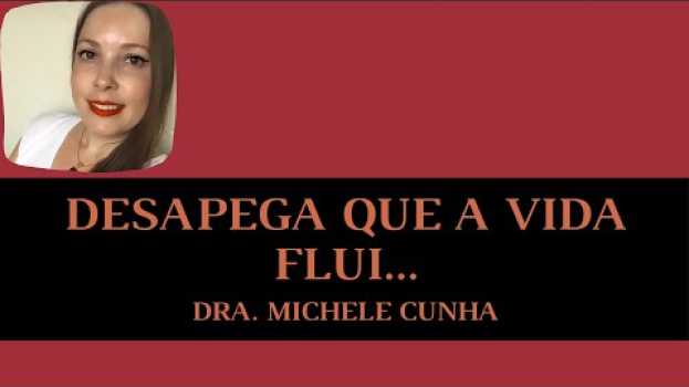 Video Desapega que a vida flui! Dra. Michele Cunha en français