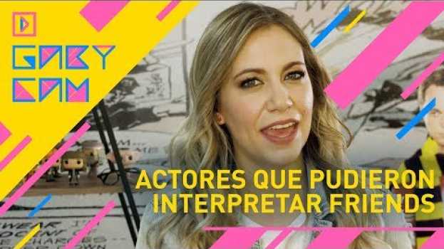 Video ¡Los actores que pudieron interpretar #Friends! | Gaby Cam Haciendo Cosas su italiano