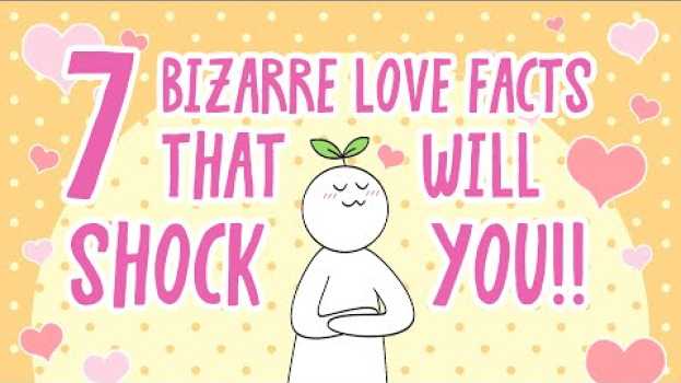 Video 7 Bizarre Love Facts That Will SHOCK You in English