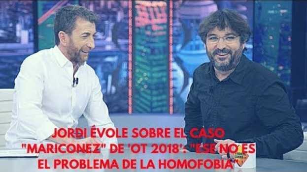 Video Jordi Évole sobre el caso "mariconez" de 'OT 2018': "Ese no es el problema de la homofobia" in English