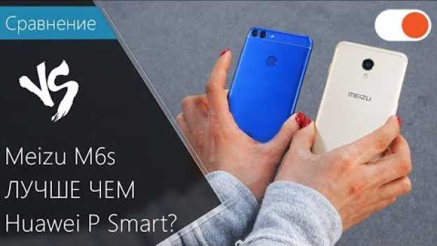 Video Meizu M6s лучше чем Huawei P Smart? Сравнение смартфонов en français