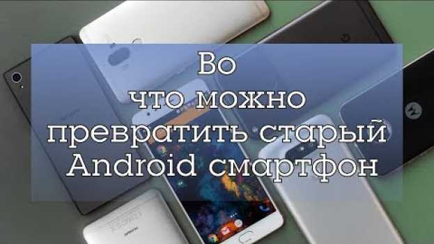 Видео Во что можно превратить старый Android смартфон на русском