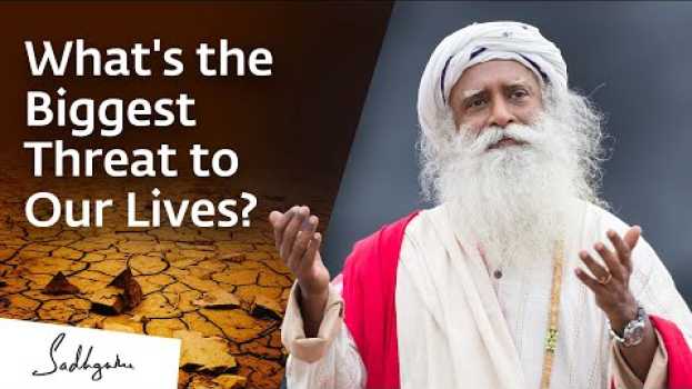 Video What's the Biggest Threat to Our Lives? | Sadhguru su italiano
