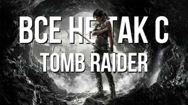 Video Все не так с Tomb Raider [Игрогрехи] en Español