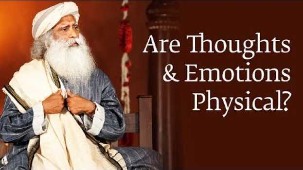 Video Are Thoughts and Emotions Physical? | Sadhguru su italiano