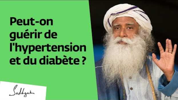 Video Peut on guérir des maladies chroniques comme le diabète ou l'hypertension ? | Sadhguru Français su italiano