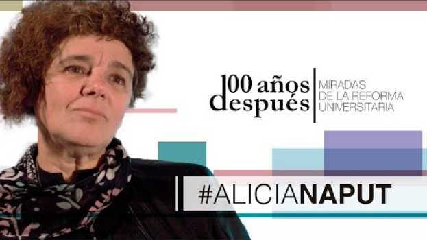 Video Reforma Universitaria, 100 Años Después - ALICIA NAPUT en français