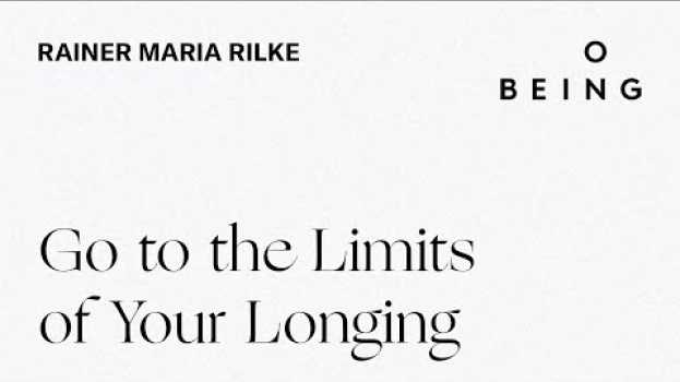 Video “Go to the Limits of Your Longing” — written by Rainer Maria Rilke, translated & read by Joanna Macy en français