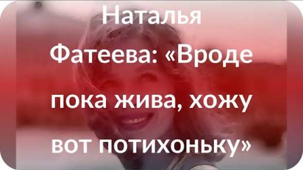 Video Наталья Фатеева: «Вроде пока жива, хожу вот потихоньку» in English