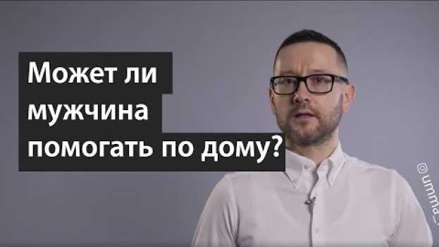 Видео Может ли мужчина помогать по дому? на русском