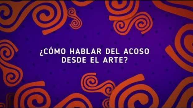 Video Desde el arte también podemos hablar de acoso en Español