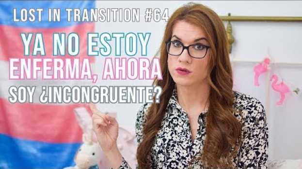 Video Ya no estoy enferma, ahora soy ¿incongruente? | Lost in Transition #64 | Elsa Ruiz su italiano