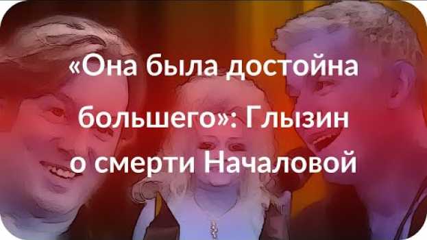 Video «Она была достойна большего»: Глызин о смерти Началовой in English