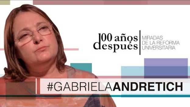 Video Reforma Universitaria, 100 Años Después - GABRIELA ANDRETICH in English